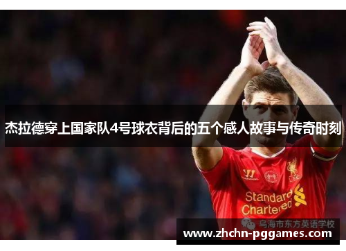 杰拉德穿上国家队4号球衣背后的五个感人故事与传奇时刻