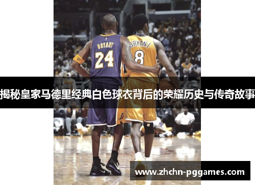 揭秘皇家马德里经典白色球衣背后的荣耀历史与传奇故事