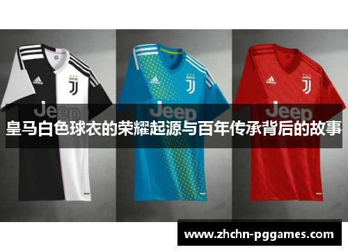 皇马白色球衣的荣耀起源与百年传承背后的故事 皇马白色球衣的荣耀起源与百年传承背后的故事