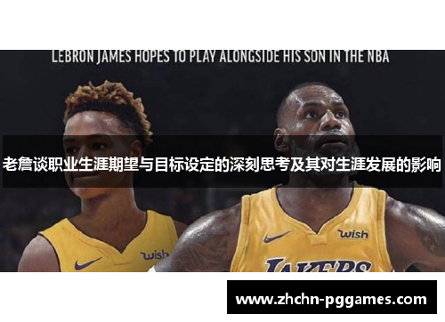 老詹谈职业生涯期望与目标设定的深刻思考及其对生涯发展的影响 老詹谈职业生涯期望与目标设定的深刻思考及其对生涯发展的影响