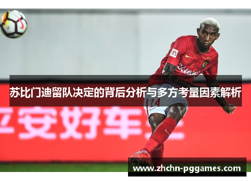 苏比门迪留队决定的背后分析与多方考量因素解析 苏比门迪留队决定的背后分析与多方考量因素解析