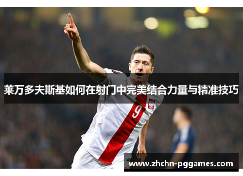 莱万多夫斯基如何在射门中完美结合力量与精准技巧 莱万多夫斯基如何在射门中完美结合力量与精准技巧