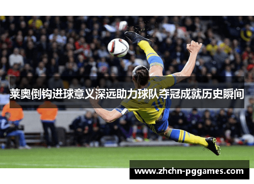 莱奥倒钩进球意义深远助力球队夺冠成就历史瞬间 莱奥倒钩进球意义深远助力球队夺冠成就历史瞬间