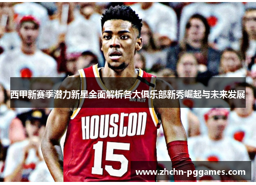 西甲新赛季潜力新星全面解析各大俱乐部新秀崛起与未来发展 西甲新赛季潜力新星全面解析各大俱乐部新秀崛起与未来发展