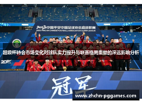 超级杯转会市场变化对球队实力提升与联赛格局重塑的深远影响分析