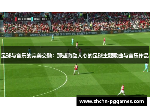 足球与音乐的完美交融：那些激励人心的足球主题歌曲与音乐作品