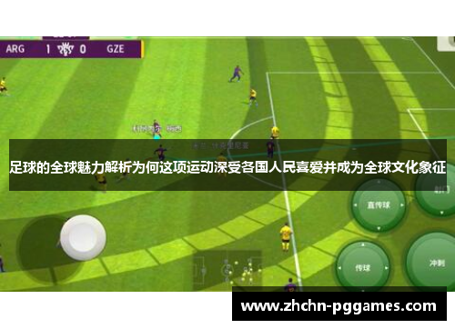 足球的全球魅力解析为何这项运动深受各国人民喜爱并成为全球文化象征 足球的全球魅力解析为何这项运动深受各国人民喜爱并成为全球文化象征