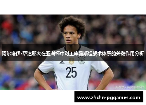 阿尔塔伊·萨达耶夫在亚洲杯中对土库曼斯坦战术体系的关键作用分析