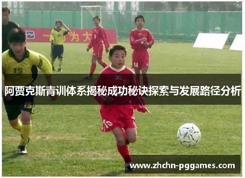 阿贾克斯青训体系揭秘成功秘诀探索与发展路径分析