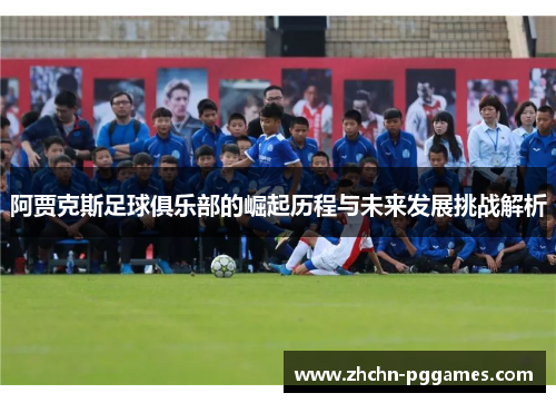 阿贾克斯足球俱乐部的崛起历程与未来发展挑战解析