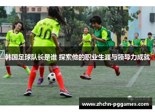 韩国足球队长是谁 探索他的职业生涯与领导力成就 韩国足球队长是谁 探索他的职业生涯与领导力成就