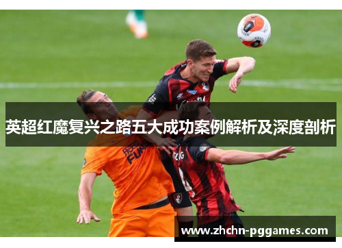 英超红魔复兴之路五大成功案例解析及深度剖析