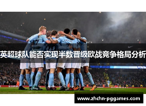 英超球队能否实现半数晋级欧战竞争格局分析