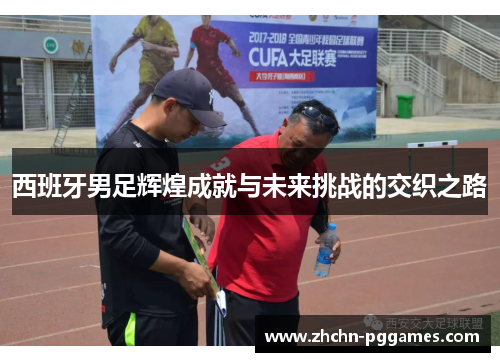 西班牙男足辉煌成就与未来挑战的交织之路