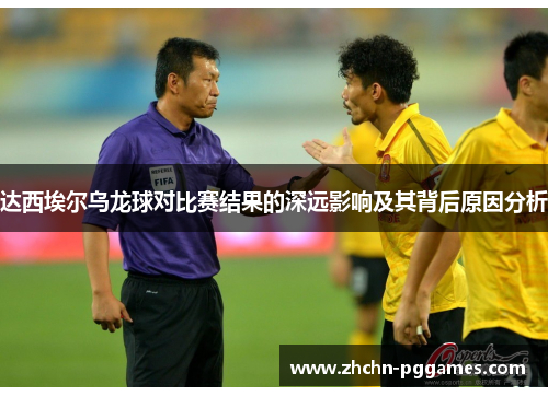 达西埃尔乌龙球对比赛结果的深远影响及其背后原因分析