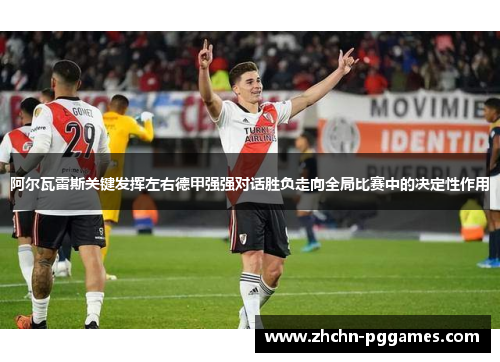 阿尔瓦雷斯关键发挥左右德甲强强对话胜负走向全局比赛中的决定性作用 阿尔瓦雷斯关键发挥左右德甲强强对话胜负走向全局比赛中的决定性作用