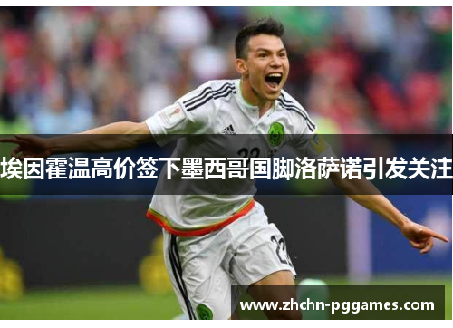 埃因霍温高价签下墨西哥国脚洛萨诺引发关注