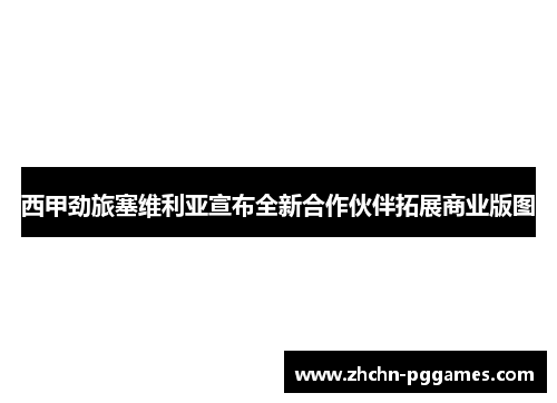 西甲劲旅塞维利亚宣布全新合作伙伴拓展商业版图