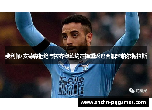 费利佩·安德森拒绝与拉齐奥续约选择重返巴西加盟帕尔梅拉斯 费利佩·安德森拒绝与拉齐奥续约选择重返巴西加盟帕尔梅拉斯