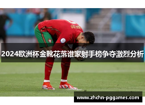 2024欧洲杯金靴花落谁家射手榜争夺激烈分析