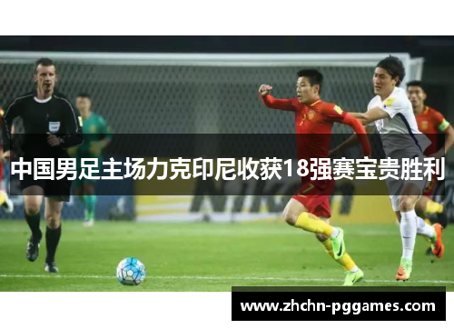 中国男足主场力克印尼收获18强赛宝贵胜利