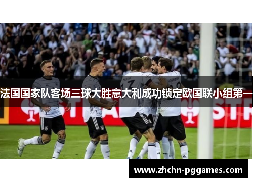 法国国家队客场三球大胜意大利成功锁定欧国联小组第一 法国国家队客场三球大胜意大利成功锁定欧国联小组第一