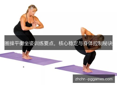 圈操平衡坐姿训练要点,核心稳定与身体控制秘诀 圈操平衡坐姿训练要点,核心稳定与身体控制秘诀
