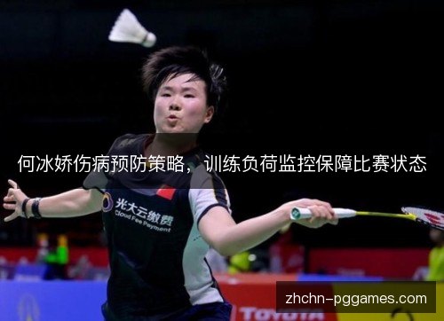 何冰娇伤病预防策略,训练负荷监控保障比赛状态 何冰娇伤病预防策略,训练负荷监控保障比赛状态
