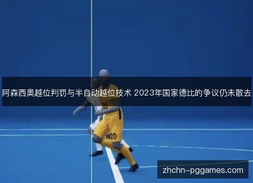 阿森西奥越位判罚与半自动越位技术 2023年国家德比的争议仍未散去 阿森西奥越位判罚与半自动越位技术 2023年国家德比的争议仍未散去
